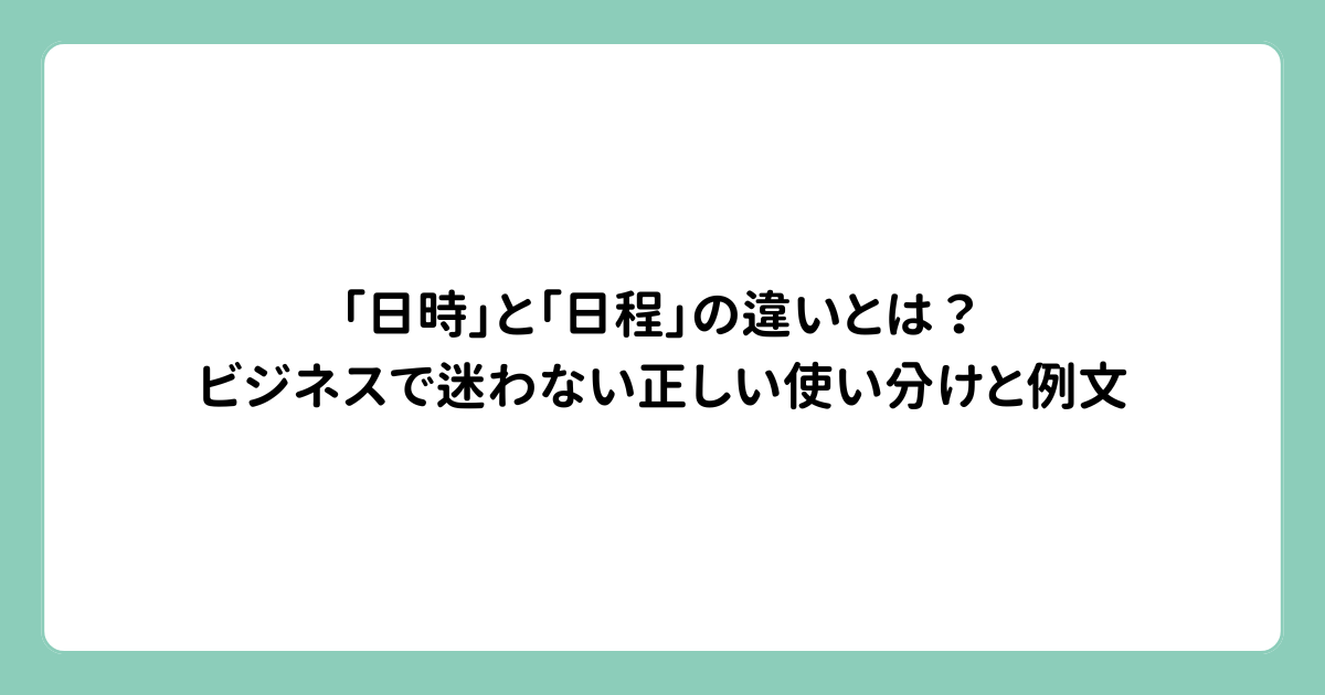 「日時」と「日程」の違いとは？ビジネスで迷わない正しい使い分けと例文