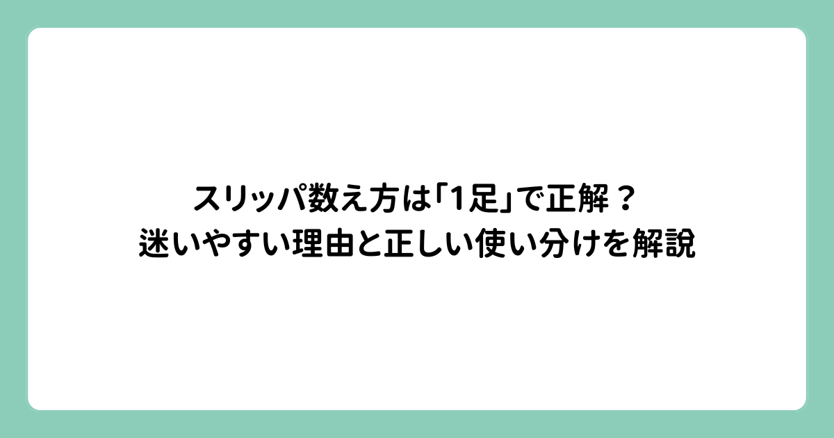 スリッパ数え方は「1足」で正解？迷いやすい理由と正しい使い分けを解説