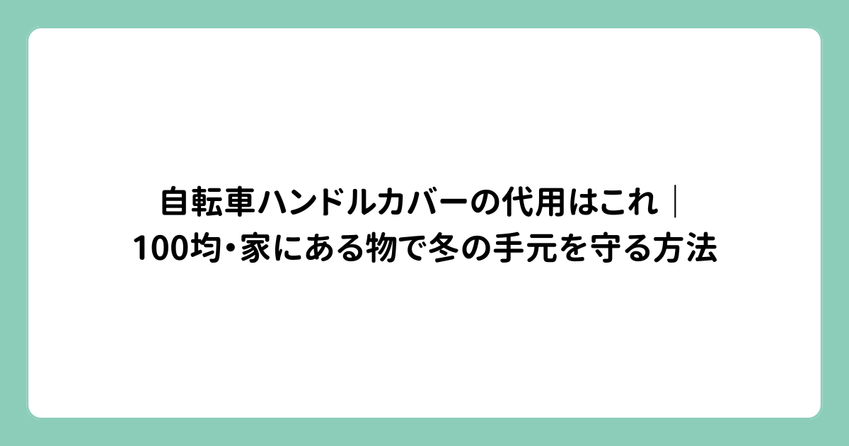 自転車ハンドルカバーの代用はこれ｜100均・家にある物で冬の手元を守る方法