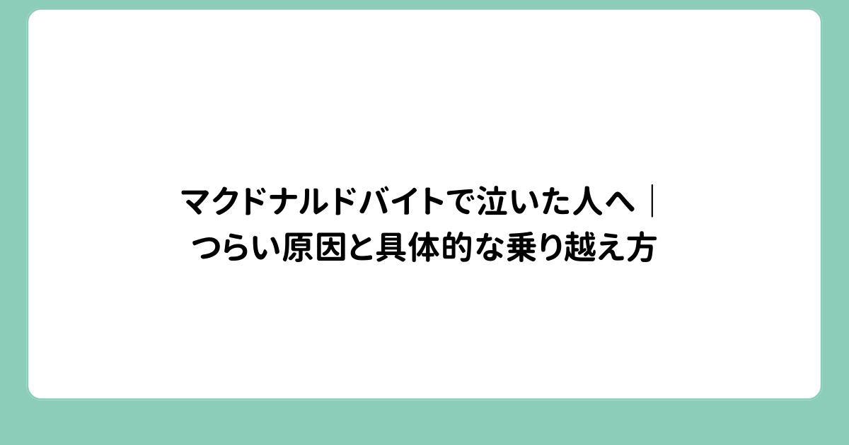 マクドナルドバイトで泣いた人へ｜つらい原因と具体的な乗り越え方