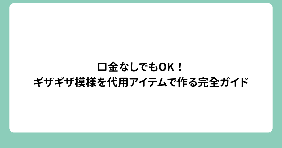 口金なしでもOK！ギザギザ模様を代用アイテムで作る完全ガイド