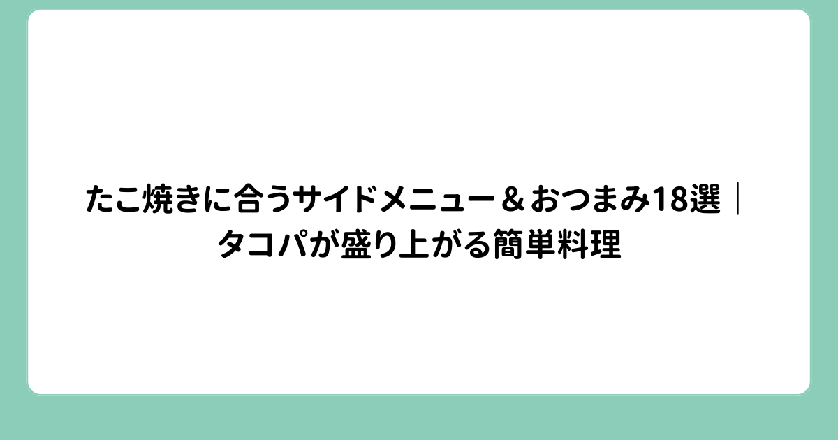 たこ焼きに合うサイドメニュー＆おつまみ18選｜タコパが盛り上がる簡単料理