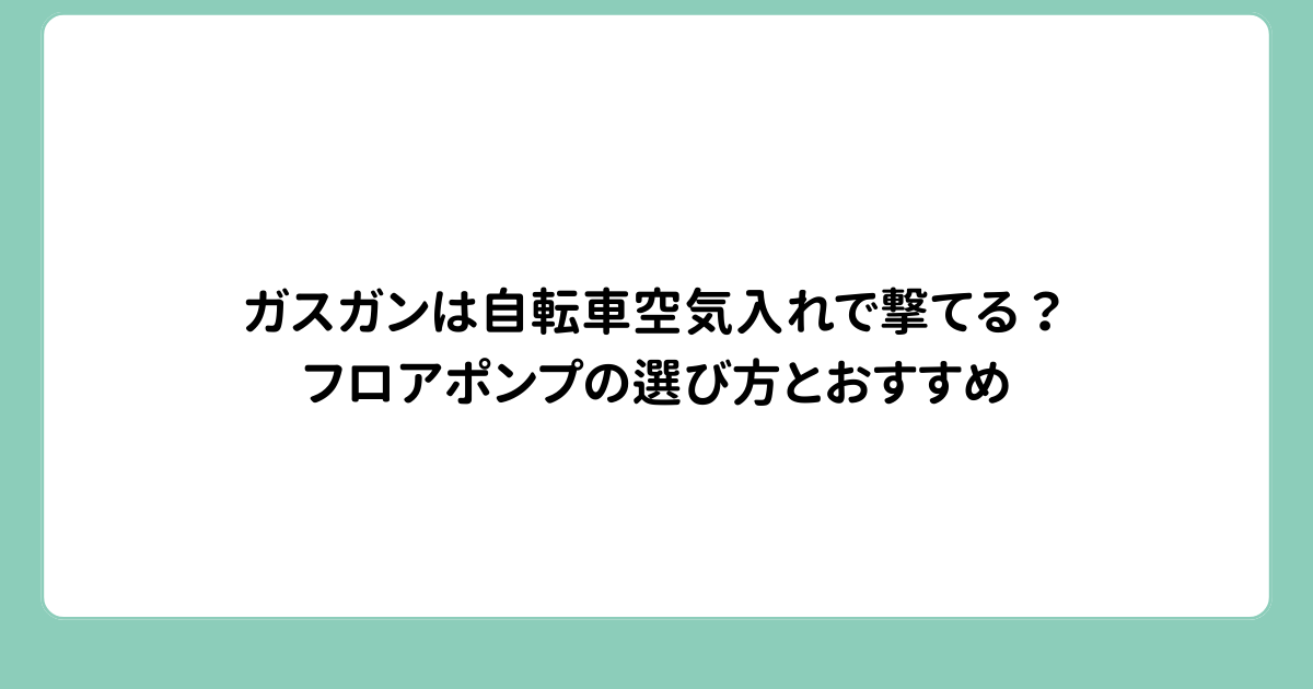 ガスガンは自転車空気入れで撃てる？フロアポンプの選び方とおすすめ