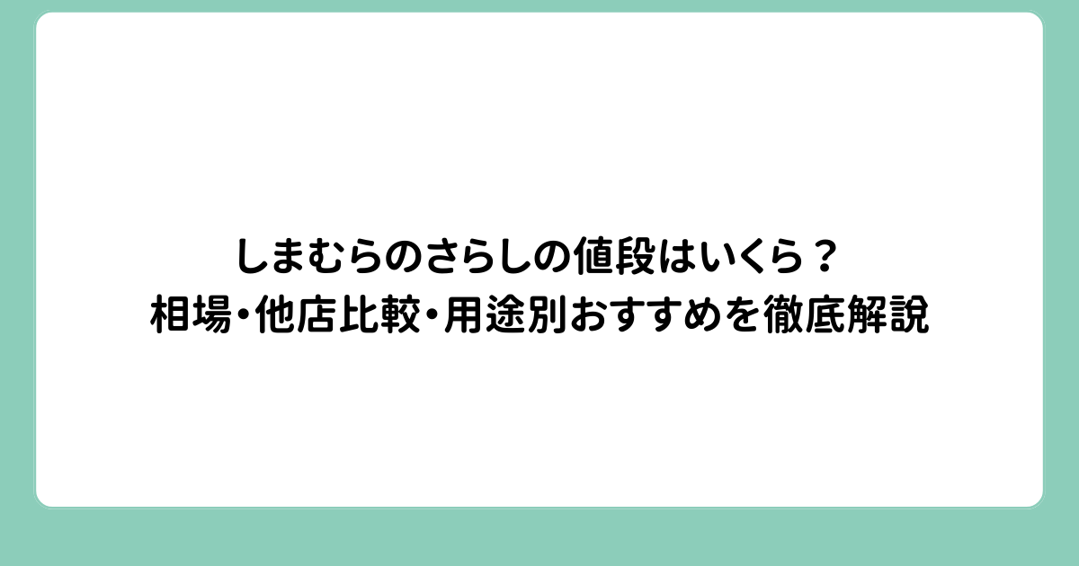 しまむらのさらしの値段はいくら？相場・他店比較・用途別おすすめを徹底解説