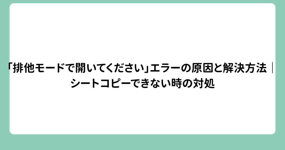 「排他モードで開いてください」エラーの原因と解決方法｜シートコピーできない時の対処