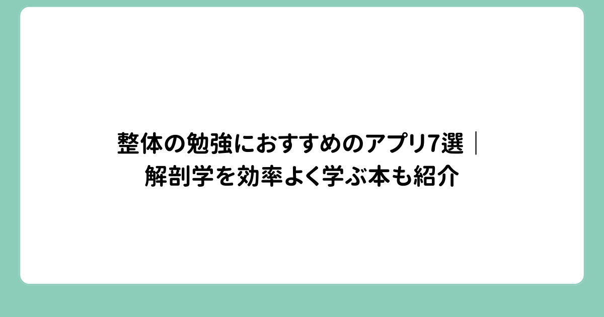 整体の勉強におすすめのアプリ7選｜解剖学を効率よく学ぶ本も紹介