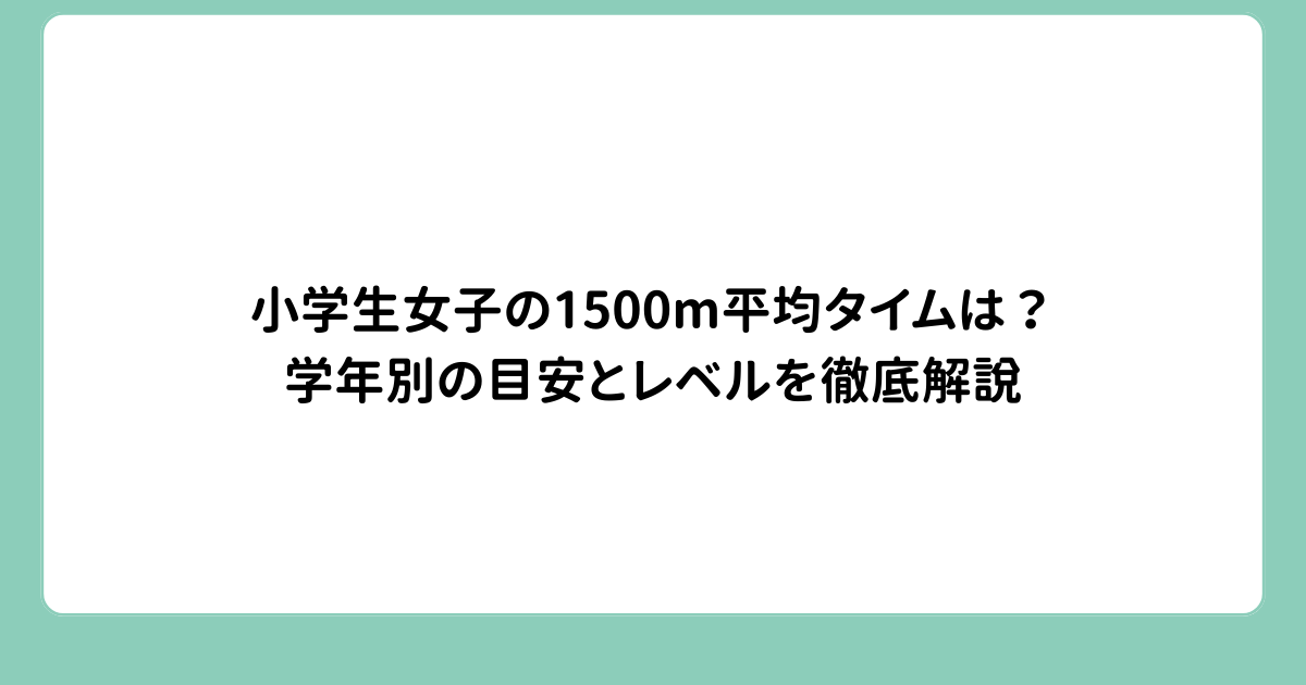 小学生女子の1500m平均タイムは？学年別の目安とレベルを徹底解説