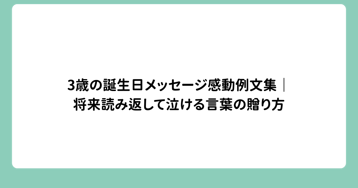 3歳の誕生日メッセージ感動例文集｜将来読み返して泣ける言葉の贈り方