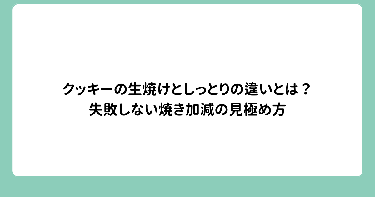 クッキーの生焼けとしっとりの違いとは？失敗しない焼き加減の見極め方
